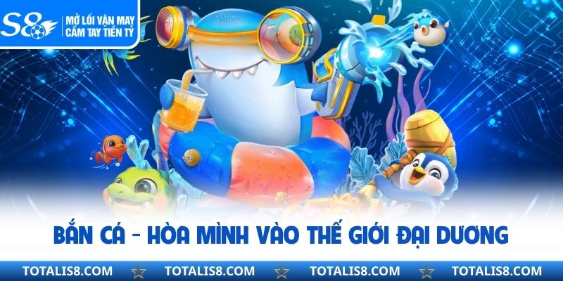 Bắn cá - Hòa mình vào thế giới đại dương 