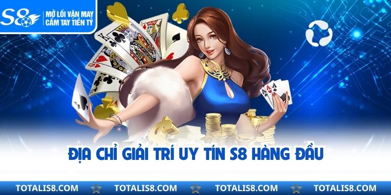 Địa chỉ giải trí uy tín S8 hàng đầu