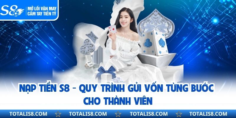 Nạp Tiền S8 - Quy Trình Gửi Vốn Từng Bước Cho Thành Viên