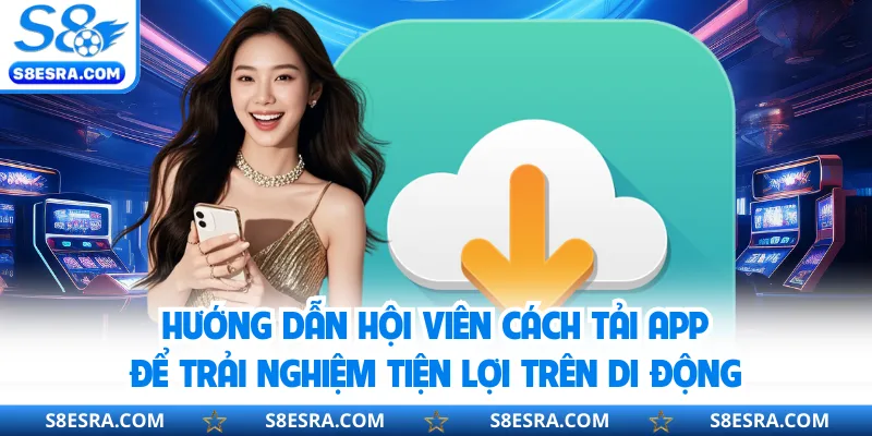 Hướng dẫn hội viên cách tải app để trải nghiệm tiện lợi trên di động