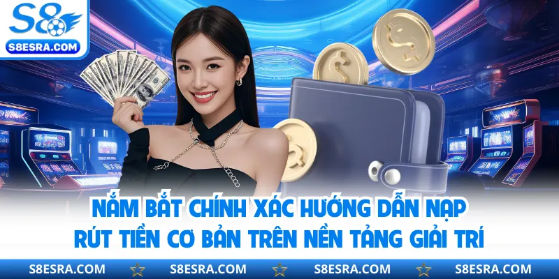 Nắm bắt chính xác hướng dẫn nạp - rút tiền cơ bản trên nền tảng giải trí